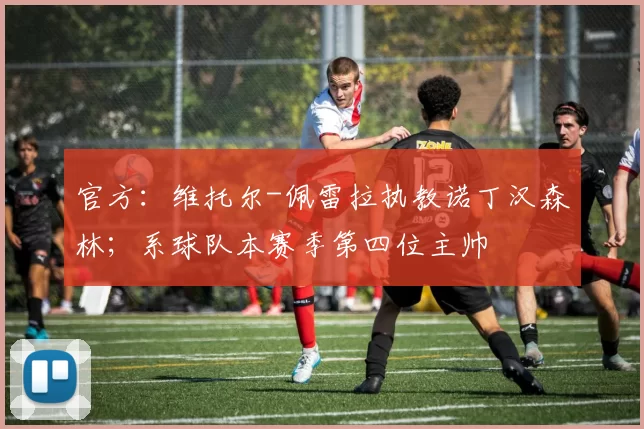 官方：维托尔-佩雷拉执教诺丁汉森林；系球队本赛季第四位主帅