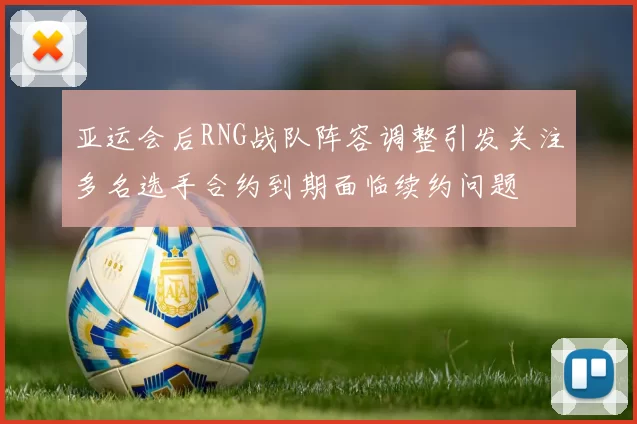 亚运会后RNG战队阵容调整引发关注多名选手合约到期面临续约问题