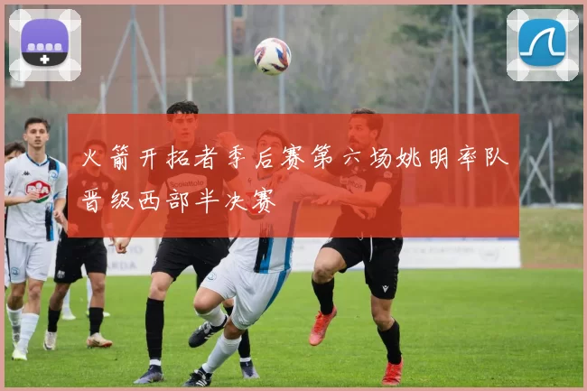 火箭开拓者季后赛第六场姚明率队晋级西部半决赛