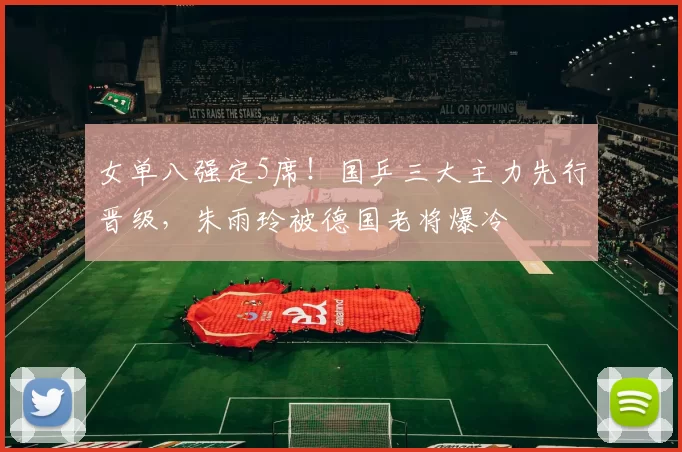 女单八强定5席!国乒三大主力先行晋级,朱雨玲被德国老将爆冷