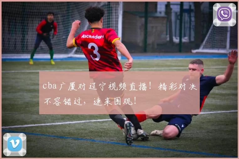 cba广厦对辽宁视频直播！精彩对决不容错过，速来围观！