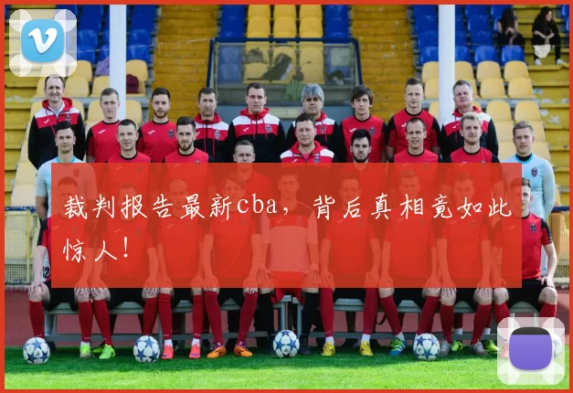 裁判报告最新cba，背后真相竟如此惊人！