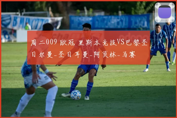 周二009 欧冠 里斯本竞技VS巴黎圣日尔曼_圣日耳曼_阿莫林_马赛