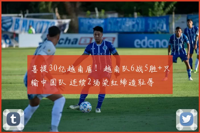 喜提30亿越南盾！越南队6战5胜+只输中国队 连续2场染红缔造耻辱