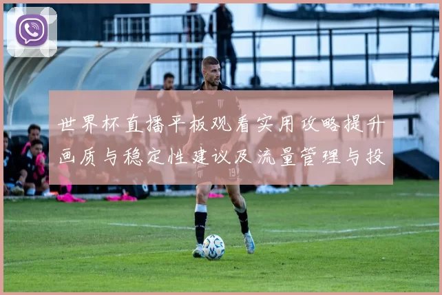 世界杯直播平板观看实用攻略提升画质与稳定性建议及流量管理与投屏方案