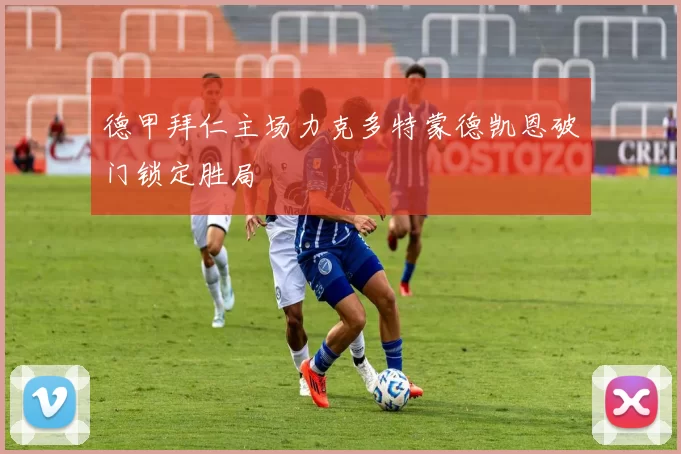 德甲拜仁主场力克多特蒙德凯恩破门锁定胜局