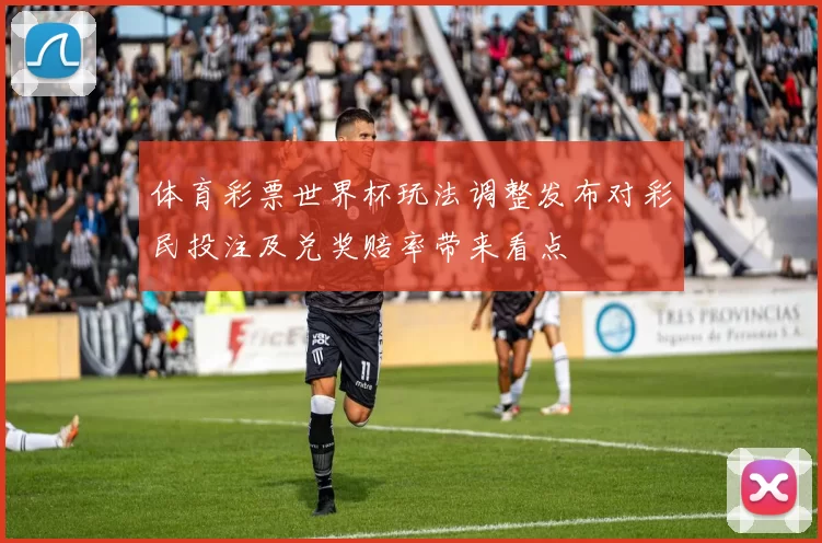 体育彩票世界杯玩法调整发布对彩民投注及兑奖赔率带来看点