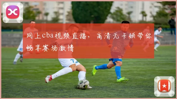 网上cba视频直播，高清无卡顿带你畅享赛场激情