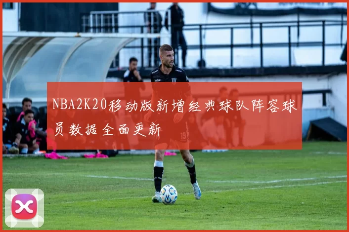 NBA2K20移动版新增经典球队阵容球员数据全面更新