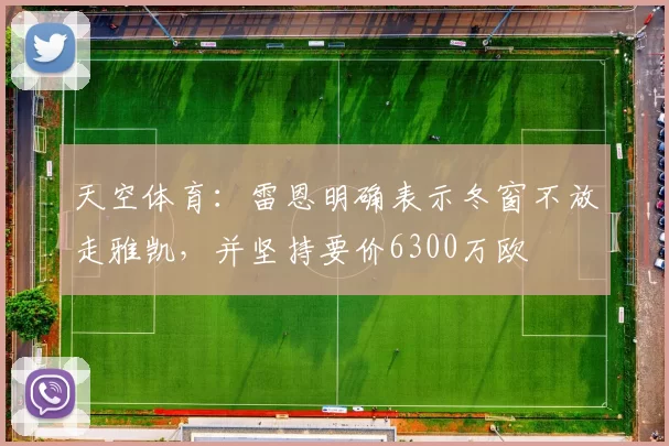 天空体育：雷恩明确表示冬窗不放走雅凯，并坚持要价6300万欧