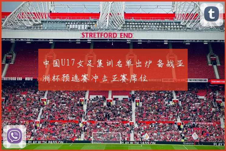 中国U17女足集训名单出炉 备战亚洲杯预选赛冲击正赛席位