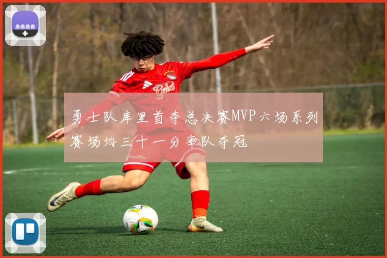 勇士队库里首夺总决赛MVP六场系列赛场均三十一分率队夺冠