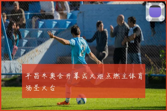 平昌冬奥会开幕式火炬点燃主体育场圣火台