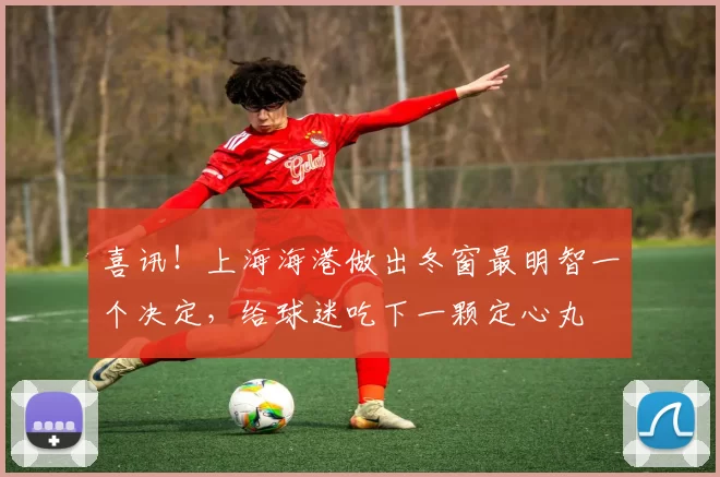 喜讯!上海海港做出冬窗最明智一个决定,给球迷吃下一颗定心丸