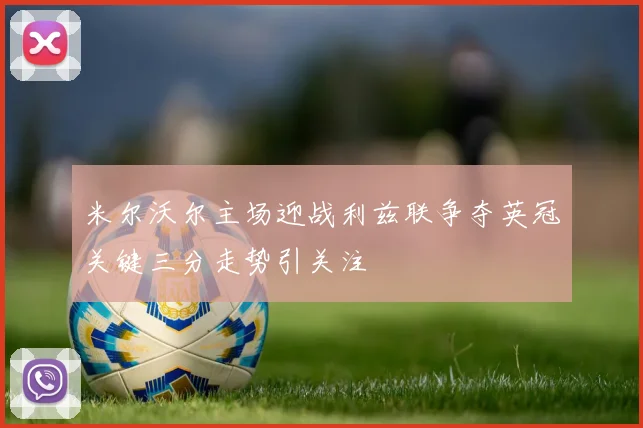 米尔沃尔主场迎战利兹联争夺英冠关键三分走势引关注
