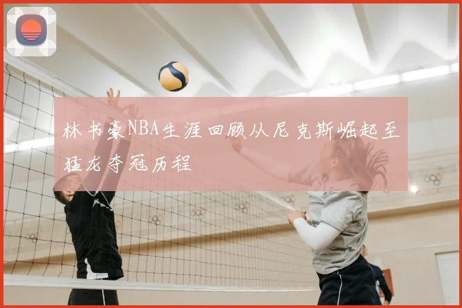 林书豪NBA生涯回顾从尼克斯崛起至猛龙夺冠历程