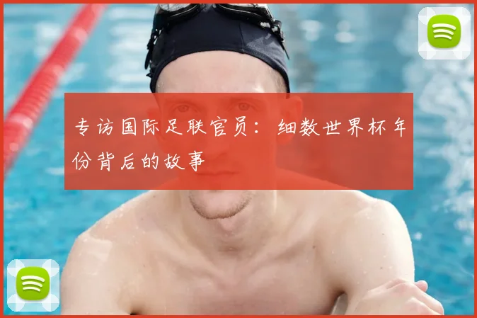 专访国际足联官员:细数世界杯年份背后的故事