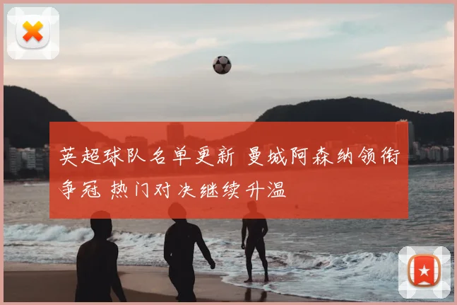 英超球队名单更新 曼城阿森纳领衔争冠 热门对决继续升温