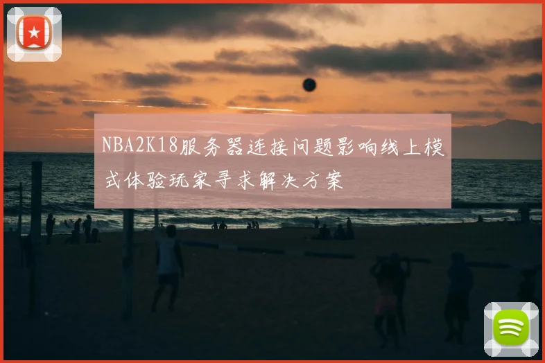 NBA2K18服务器连接问题影响线上模式体验玩家寻求解决方案