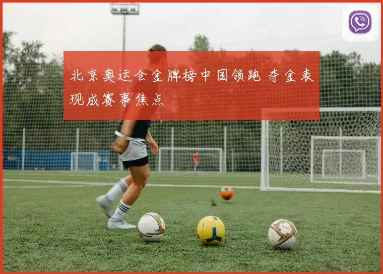 北京奥运会金牌榜中国领跑 夺金表现成赛事焦点
