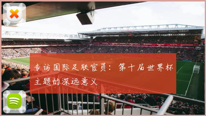专访国际足联官员:第十届世界杯主题的深远意义