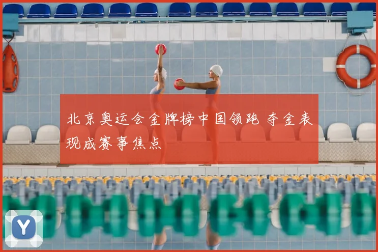 北京奥运会金牌榜中国领跑 夺金表现成赛事焦点