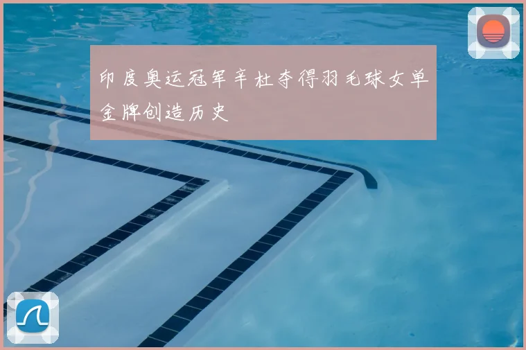 印度奥运冠军辛杜夺得羽毛球女单金牌创造历史